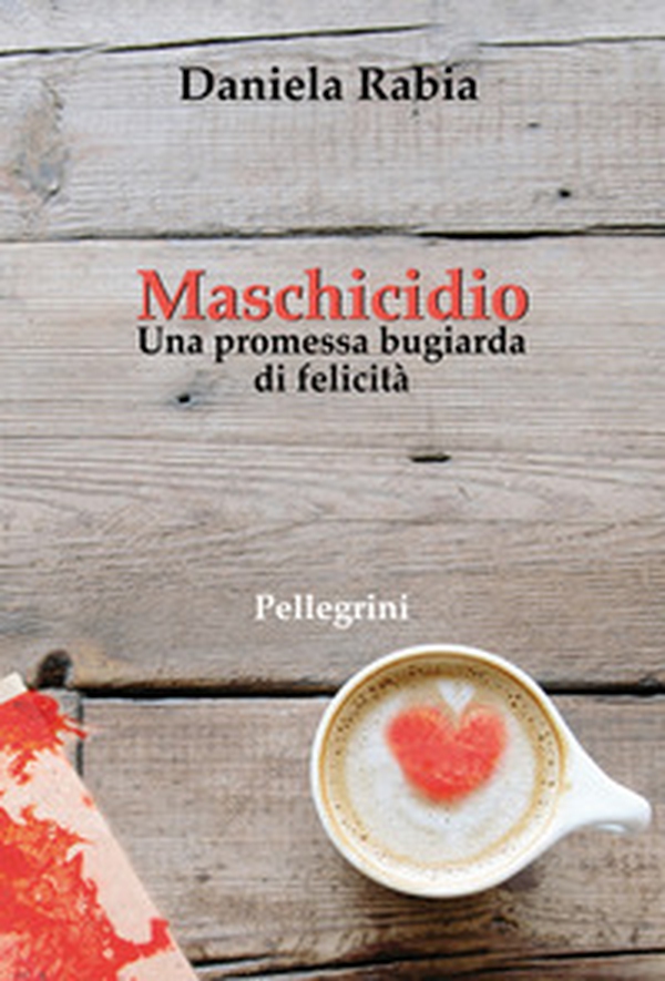 Maschicidio. Una promessa bugiarda di felicità - Librerie.coop Maschicidio. Una promessa bugiarda di felicità - Librerie.coop