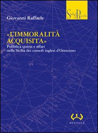 «L'immoralità acquisita». Pubblica quiete e affari nella Sicilia dei consoli inglesi d'Ottocento - Librerie.coop «L'immoralità acquisita». Pubblica quiete e affari nella Sicilia dei consoli inglesi d'Ottocento - Librerie.coop