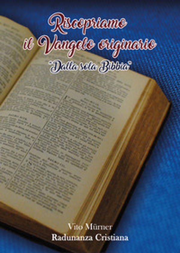 Riscopriamo il Vangelo originario. «Dalla sola Bibbia» - Librerie.coop Riscopriamo il Vangelo originario. «Dalla sola Bibbia» - Librerie.coop