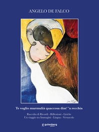 Te voglio murmulià quaccosa dint' 'a recchia. Raccolta di ricordi, riflessioni, liriche. Un viaggio tra immagini, lingua, vernacolo - Librerie.coop