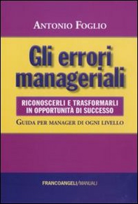 Gli errori manageriali. Riconoscerli e trasformarli in opportunità di successo. Guida per manager di ogni livello - Librerie.coop