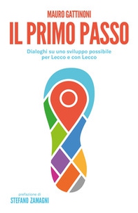 Il primo passo. Dialoghi su uno sviluppo possibile per Lecco e con Lecco - Librerie.coop