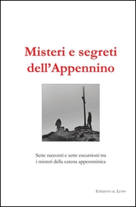 Misteri e segreti dell'Appennino. Sette racconti e sette escursioni tra i misteri della catena appenninica - Librerie.coop