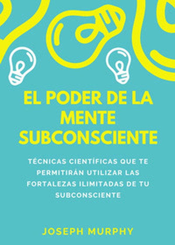 El poder de la mente subconsciente. Técnicas científicas que te permitirán utilizar las fortalezas ilimitadas de tu subconsciente - Librerie.coop El poder de la mente subconsciente. Técnicas científicas que te permitirán utilizar las fortalezas ilimitadas de tu subconsciente - Librerie.coop