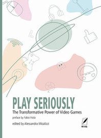 Play seriously. The transformative power of video games - Librerie.coop