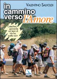 In cammino verso l'Amore. Catechesi giovanile su "Io ho scelto voi". Strumento per la riflessione personale e il confronto - Librerie.coop