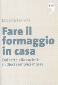 Fare il formaggio in casa. Dal latte alla caciotta in dieci semplici mosse - Librerie.coop Fare il formaggio in casa. Dal latte alla caciotta in dieci semplici mosse - Librerie.coop