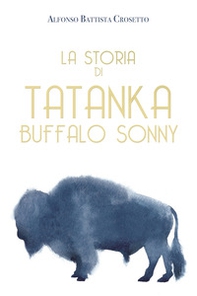 La storia di Tatanka Buffalo Sonny - Librerie.coop La storia di Tatanka Buffalo Sonny - Librerie.coop