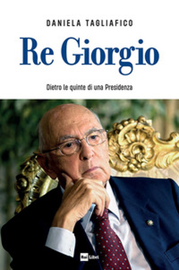 Re Giorgio. Dietro le quinte di una Presidenza - Librerie.coop Re Giorgio. Dietro le quinte di una Presidenza - Librerie.coop