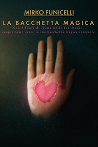 La bacchetta magica. Non è fuori di te, ma nelle tue mani: scopri come usare la tua bacchetta magica interiore - Librerie.coop