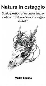 Natura in ostaggio. Guida pratica al riconoscimento e al contrasto del bracconaggio in Italia - Librerie.coop