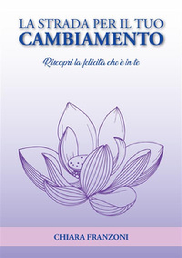 La strada per il tuo cambiamento. Riscopri la felicità che è in te - Librerie.coop La strada per il tuo cambiamento. Riscopri la felicità che è in te - Librerie.coop
