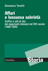 Affari e lussuosa sobrietà. Traffici e stili di vita dei negozianti milanesi nel XVII secolo (1600-1659) - Librerie.coop Affari e lussuosa sobrietà. Traffici e stili di vita dei negozianti milanesi nel XVII secolo (1600-1659) - Librerie.coop