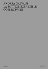Andrea Galvani. La sottigliezza delle cose elevate. Ediz. italiana e inglese - Librerie.coop