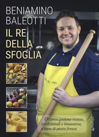 Il re della sfoglia. Ottanta gustose ricette, tradizionali e innovative, a base di pasta fresca - Librerie.coop