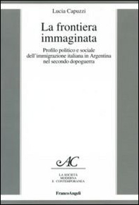 La frontiera immaginata. Profilo politico e sociale dell'immigrazione italiana in Argentina nel secondo dopoguerra - Librerie.coop