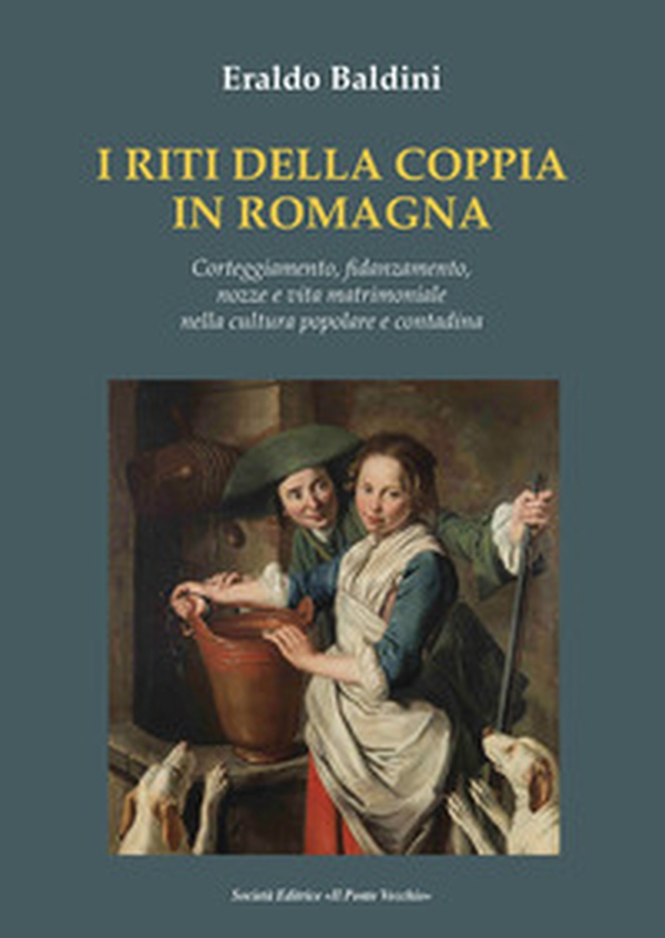 I riti della coppia in Romagna. Corteggiamento, fidanzamento, nozze e vita matrimoniale nella cultura popolare e contadina - Librerie.coop