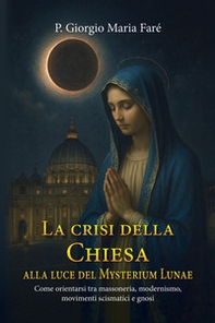 La crisi della Chiesa alla luce del Mysterium Lunae. Come orientarsi tra massoneria, modernismo, movimenti scismatici e gnosi - Librerie.coop