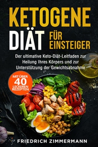 Ketogene Diät für Einsteiger. Der ultimative Keto-Diät-Leitfaden zur Heilung Ihres Körpers und zur Unterstützung der Gewichtsabnahme (Mit über 40 leckeren Rezepten) - Librerie.coop
