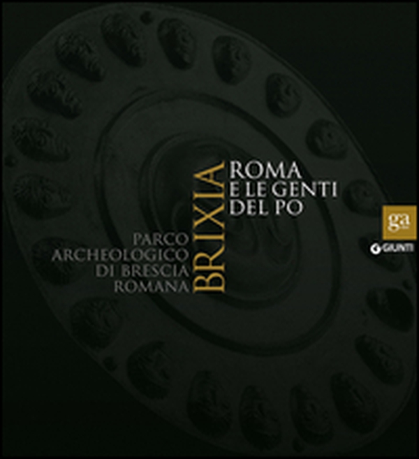 Brixia. Roma e le genti del Po. Parco archeologico di Brescia romana. Catalogo della mostra (Brescia, 9 maggio 2015-17 gennaio 2016) - Librerie.coop Brixia. Roma e le genti del Po. Parco archeologico di Brescia romana. Catalogo della mostra (Brescia, 9 maggio 2015-17 gennaio 2016) - Librerie.coop