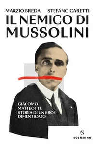Il nemico di Mussolini. Giacomo Matteotti, storia di un eroe dimenticato - Librerie.coop