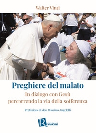 Preghiere del malato. In dialogo con Gesù percorrendo la via della sofferenza - Librerie.coop