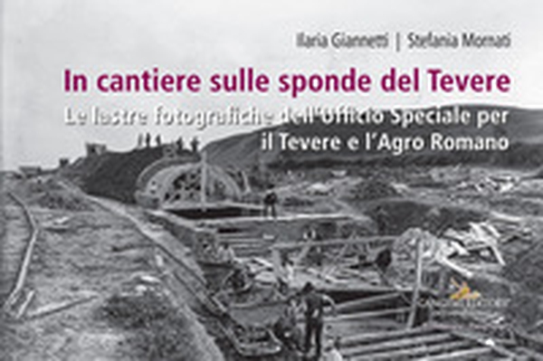 In cantiere sulle sponde del Tevere. Le lastre fotografiche dell'Ufficio Speciale per il Tevere e l'Agro Romano - Librerie.coop In cantiere sulle sponde del Tevere. Le lastre fotografiche dell'Ufficio Speciale per il Tevere e l'Agro Romano - Librerie.coop
