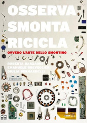 Osserva, smonta, ricicla. Ovvero l'arte dello smonting - Librerie.coop