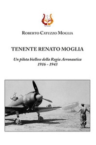 Tenente Renato Moglia. Un pilota biellese della Regia Aeronautica 1916-1943 - Librerie.coop