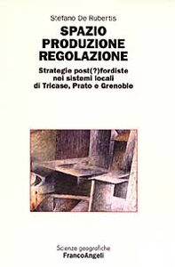 Spazio produzione regolazione. Strategie post(?)fordiste nei sistemi locali di Tricase, Prato e Grenoble - Librerie.coop