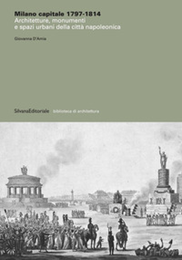 Milano capitale 1797-1814. Architetture, monumenti e spazi urbani della città napoleonica - Librerie.coop Milano capitale 1797-1814. Architetture, monumenti e spazi urbani della città napoleonica - Librerie.coop