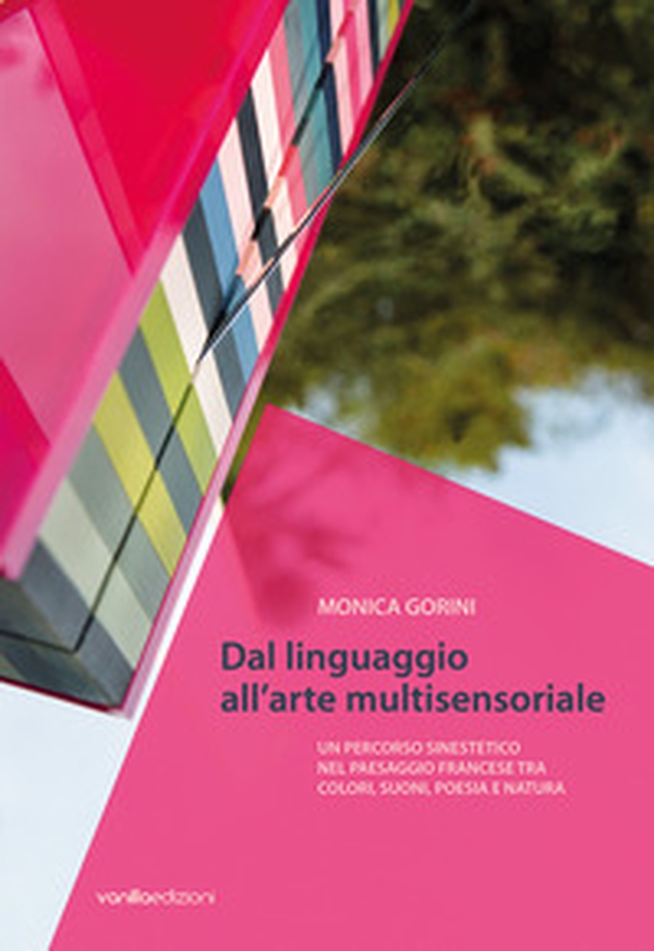 Monica Gorini. Dal linguaggio all'arte multisensoriale. Un percorso sinestetico nel paesaggio francese tra colori, suoni, poesia e natura - Librerie.coop Monica Gorini. Dal linguaggio all'arte multisensoriale. Un percorso sinestetico nel paesaggio francese tra colori, suoni, poesia e natura - Librerie.coop