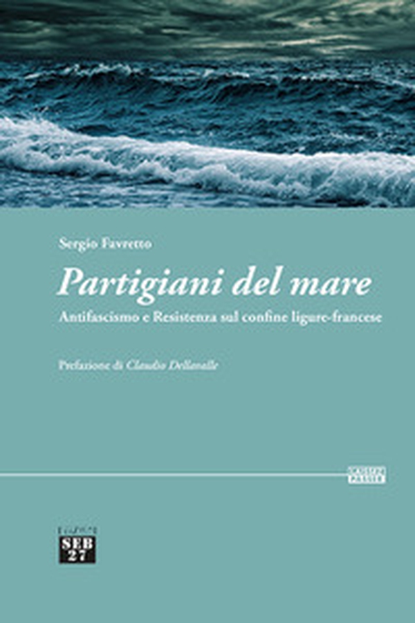 Partigiani del mare. Antifascismo e Resistenza sul confine ligure-francese - Librerie.coop Partigiani del mare. Antifascismo e Resistenza sul confine ligure-francese - Librerie.coop