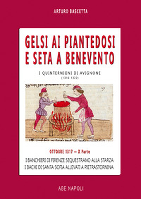Gelsi ai Piantedosi e seta a Benevento. I banchieri di Firenze sequestrano alla Starza. I bachi di santa sofia allevati a Pietrastornina. Ottobre 1317. I quinternioni di Avignone (1316-1322) - Vol. 10 - Librerie.coop