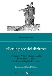 «Per la pace del diritto». Woodrow Wilson e la sua eredità, dalla Grande Guerra allo shock della globalizzazione - Librerie.coop