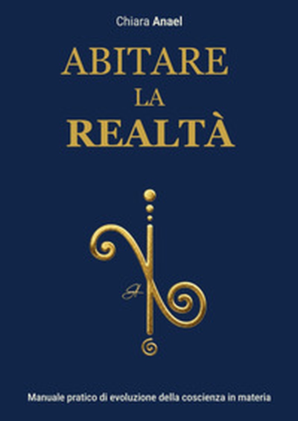 Abitare la realtà. Manuale pratico di evoluzione concreta della coscienza in materia - Librerie.coop