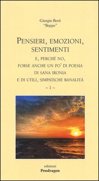 Pensieri, emozioni, sentimenti e, perché no, forse anche un po' di poesia, di sana ironia e di utili, simpatiche banalità - Vol. 1 - Librerie.coop