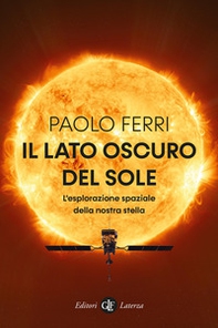 Il lato oscuro del Sole. L'esplorazione spaziale della nostra stella - Librerie.coop Il lato oscuro del Sole. L'esplorazione spaziale della nostra stella - Librerie.coop