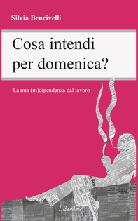 Cosa intendi per domenica? La mia (in)dipendenza dal lavoro - Librerie.coop Cosa intendi per domenica? La mia (in)dipendenza dal lavoro - Librerie.coop