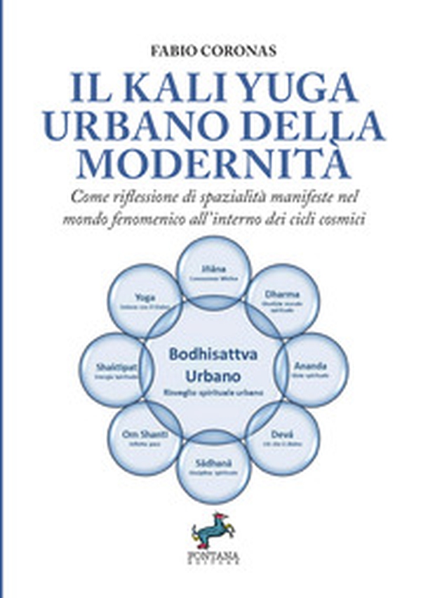 Il Kali Yuga urbano della modernità. Come riflessione di spazialità manifeste nel mondo fenomenico all'interno dei cicli cosmici - Librerie.coop