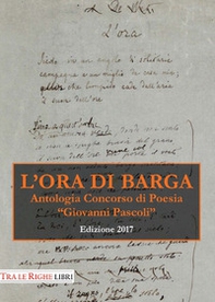 L'ora di Barga. Antologia Premio «Giovanni Pascoli» 2017 - Librerie.coop