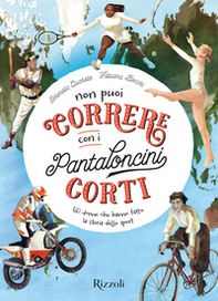 Non puoi correre con i pantaloncini corti. 50 donne che hanno fatto la storia dello sport - Librerie.coop