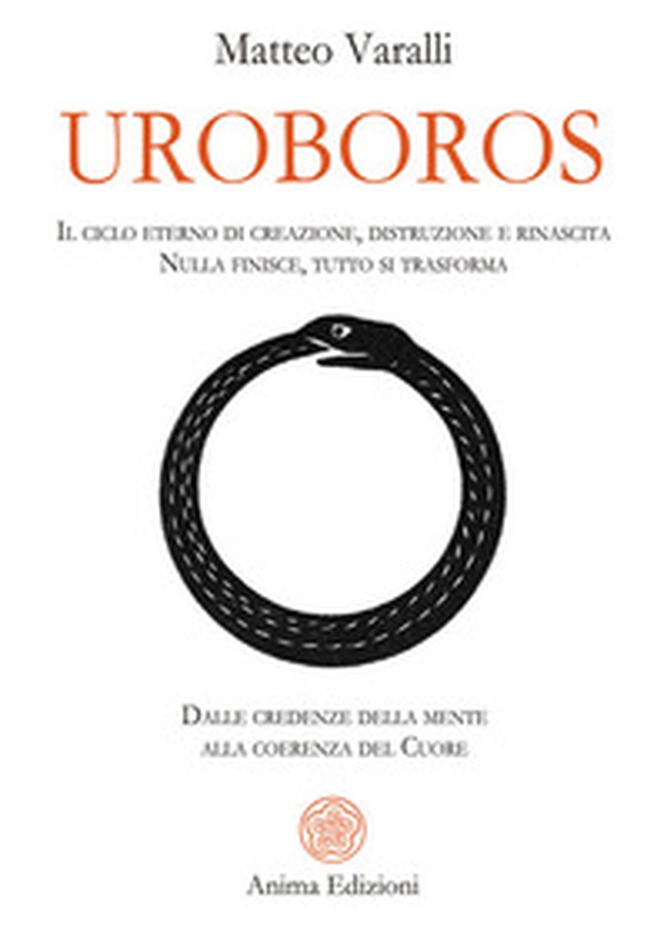 Uroboros. Il ciclo eterno di creazione, distruzione e rinascita. Nulla finisce, tutto si trasforma. Dalle credenze della mente alla coerenza del cuore - Librerie.coop