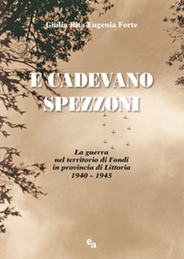 E cadevano spezzoni. La guerra nel territorio di Fondi in provincia di Littoria 1940-1945 - Librerie.coop