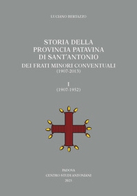 Storia della Provincia Patavina di Sant'Antonio dei Frati Minori Conventuali (1907-2013) - Vol. 1 - Librerie.coop