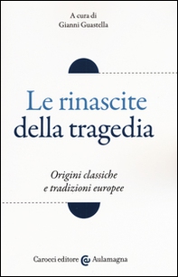 Le rinascite della tragedia. Origini classiche e tradizioni europee - Librerie.coop