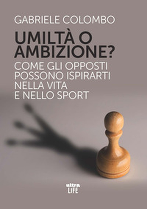 Umiltà o ambizione? Come gli opposti possono ispirarti nella vita e nello sport - Librerie.coop Umiltà o ambizione? Come gli opposti possono ispirarti nella vita e nello sport - Librerie.coop