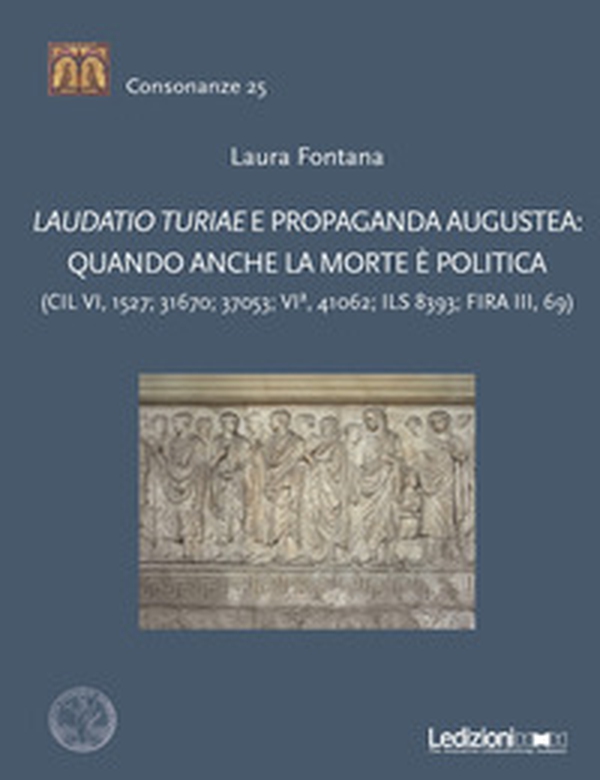 Laudatio turiae e propaganda augustea: quando anche la morte è politica - Librerie.coop Laudatio turiae e propaganda augustea: quando anche la morte è politica - Librerie.coop