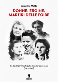 Donne, eroine, martiri delle foibe. Storie al femminile sulla frontiera orientale (1943-1945) - Librerie.coop