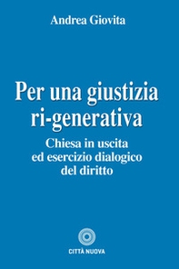 Per una giustizia ri-generativa. Chiesa in uscita ed esercizio dialogico del diritto - Librerie.coop